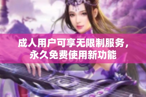 **用户可享无限制服务，永久免费使用新功能
