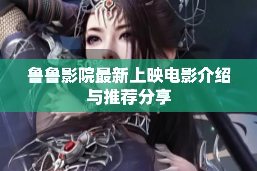 鲁鲁影院最新上映电影介绍与推荐分享