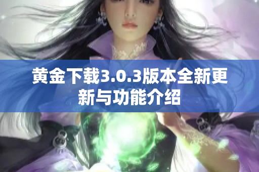 黄金下载3.0.3版本全新更新与功能介绍
