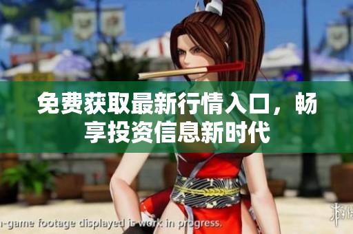 免费获取最新行情入口，畅享投资信息新时代