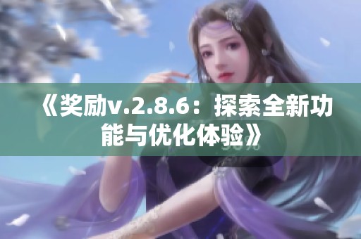 《奖励v.2.8.6：探索全新功能与优化体验》
