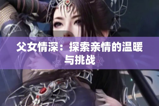 父女情深：探索亲情的温暖与挑战