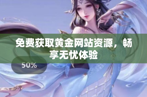 免费获取黄金网站资源，畅享无忧体验