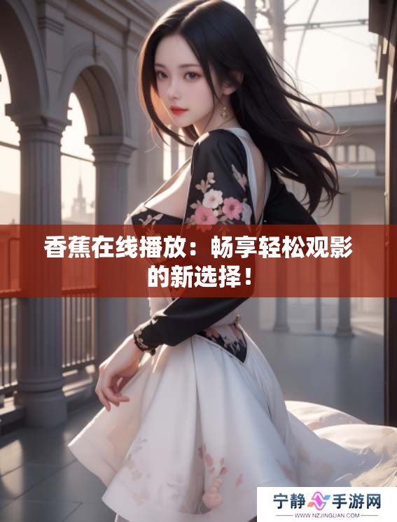 香蕉在线播放：畅享轻松观影的新选择！