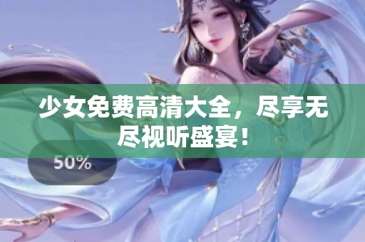 少女免费高清大全，尽享无尽视听盛宴！