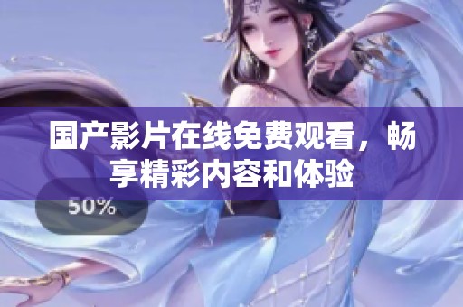 国产影片在线免费观看，畅享精彩内容和体验