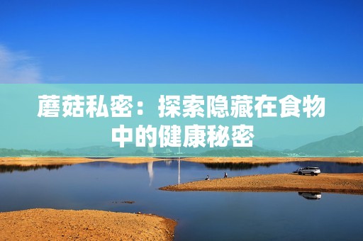 蘑菇私密：探索隐藏在食物中的健康秘密