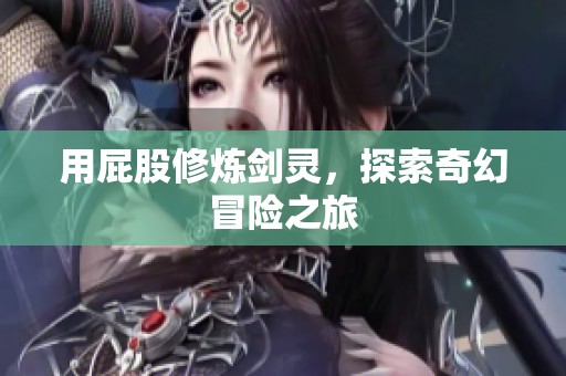 用屁股修炼剑灵，探索奇幻冒险之旅