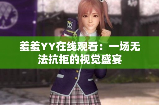 羞羞YY在线观看：一场无法抗拒的视觉盛宴