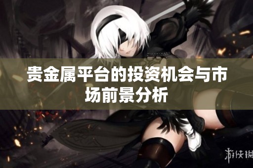 贵金属平台的投资机会与市场前景分析
