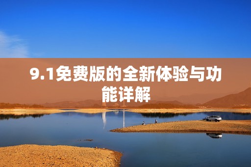 9.1免费版的全新体验与功能详解