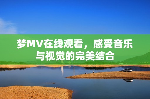 梦MV在线观看，感受音乐与视觉的完美结合