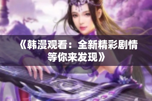 《韩漫观看：全新精彩剧情等你来发现》