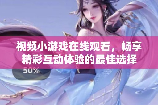 视频小游戏在线观看，畅享精彩互动体验的最佳选择