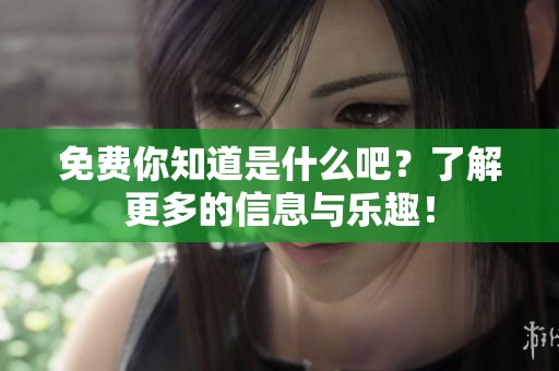 免费你知道是什么吧？了解更多的信息与乐趣！