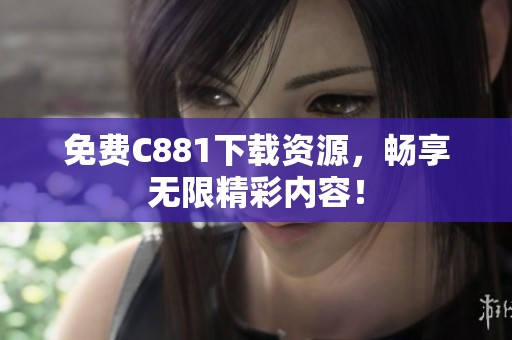 免费C881下载资源，畅享无限精彩内容！
