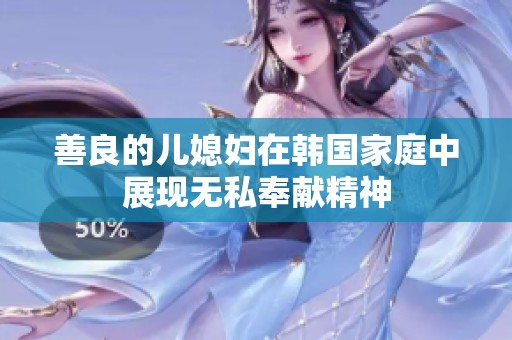 善良的儿媳妇在韩国家庭中展现无私奉献精神