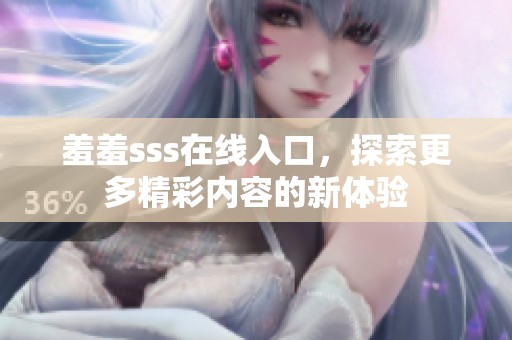 羞羞sss在线入口，探索更多精彩内容的新体验