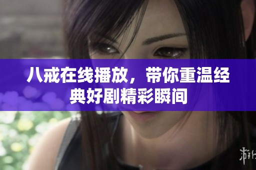 八戒在线播放，带你重温经典好剧精彩瞬间
