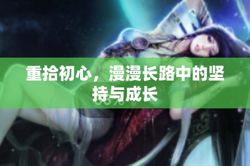 重拾初心，漫漫长路中的坚持与成长