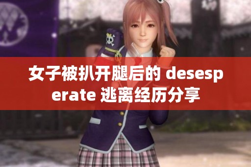 女子被扒开腿后的 desesperate 逃离经历分享