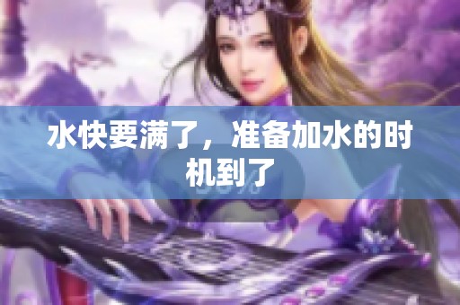 水快要满了，准备加水的时机到了