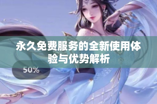 永久免费服务的全新使用体验与优势解析