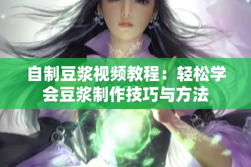 自制豆浆视频教程：轻松学会豆浆制作技巧与方法
