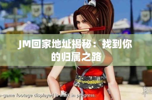 JM回家地址揭秘：找到你的归属之路