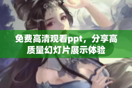 免费高清观看ppt，分享高质量幻灯片展示体验