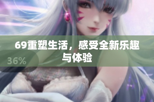 69重塑生活，感受全新乐趣与体验
