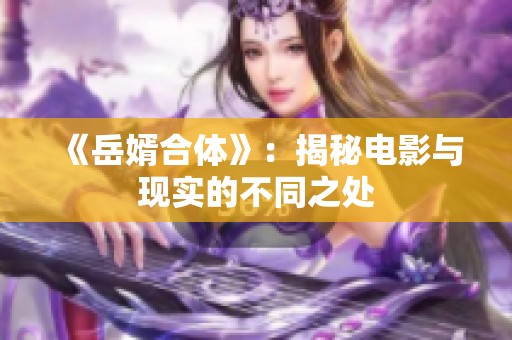 《岳婿合体》：揭秘电影与现实的不同之处