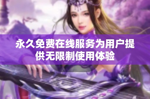 永久免费在线服务为用户提供无限制使用体验