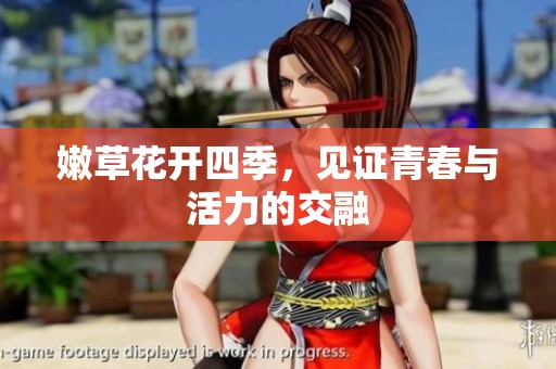 嫩草花开四季，见证青春与活力的交融