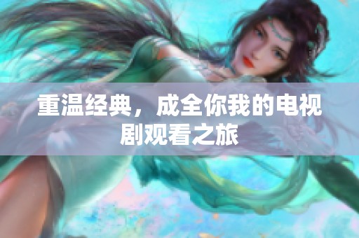 重温经典，成全你我的电视剧观看之旅