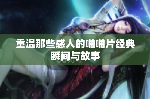 重温那些感人的啪啪片经典瞬间与故事