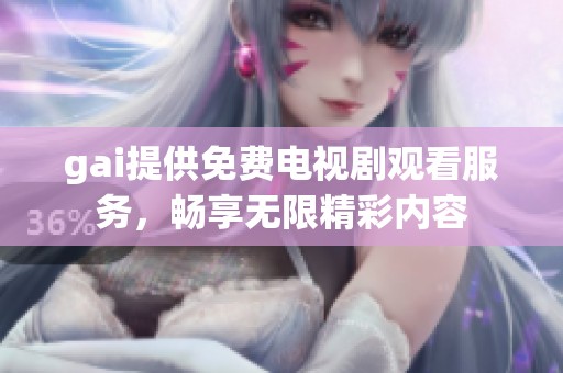 gai提供免费电视剧观看服务，畅享无限精彩内容