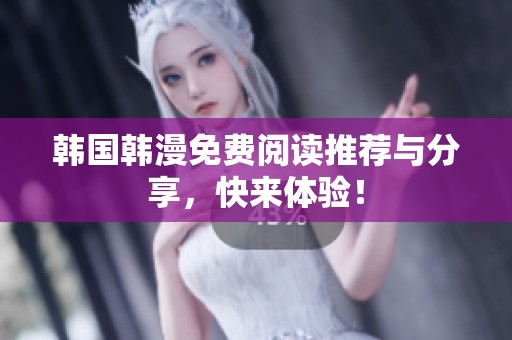 韩国韩漫免费阅读推荐与分享，快来体验！