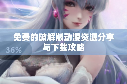 免费的破解版动漫资源分享与下载攻略