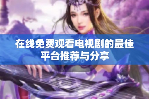 在线免费观看电视剧的最佳平台推荐与分享