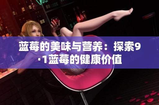 蓝莓的美味与营养：探索9·1蓝莓的健康价值