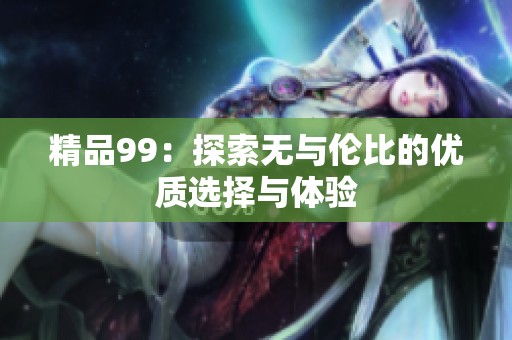 精品99：探索无与伦比的优质选择与体验