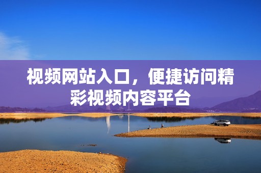 视频网站入口，便捷访问精彩视频内容平台