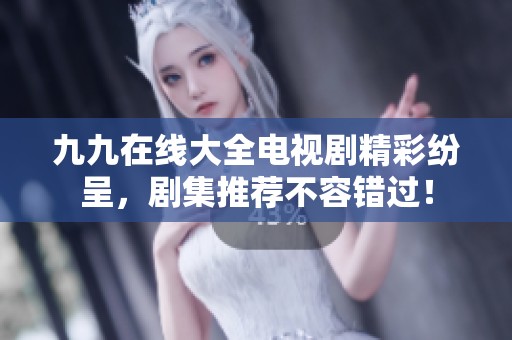 九九在线大全电视剧精彩纷呈，剧集推荐不容错过！