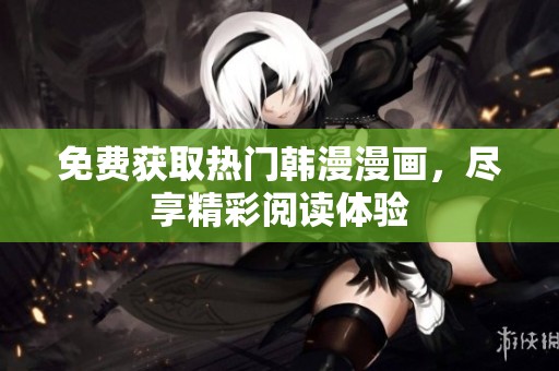免费获取热门韩漫漫画，尽享精彩阅读体验