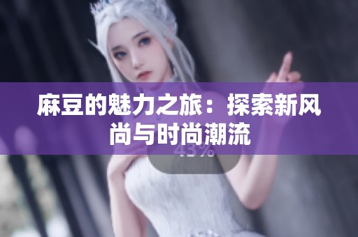 麻豆的魅力之旅：探索新风尚与时尚潮流