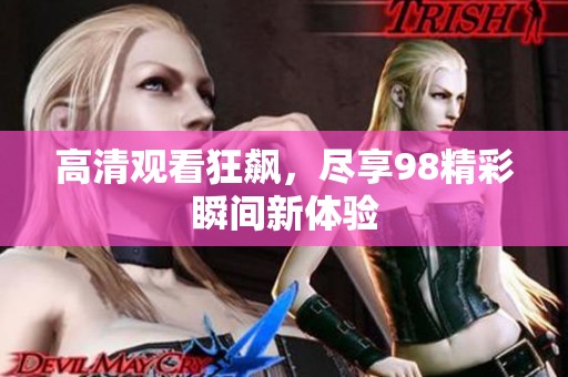 高清观看狂飙，尽享98精彩瞬间新体验