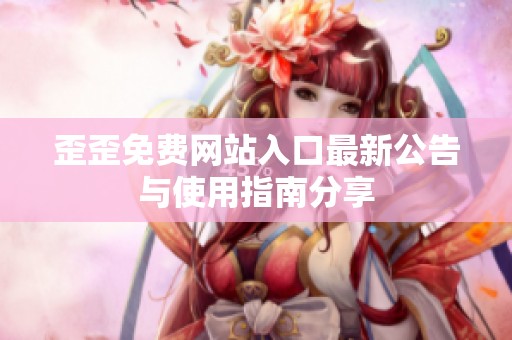 歪歪免费网站入口最新公告与使用指南分享