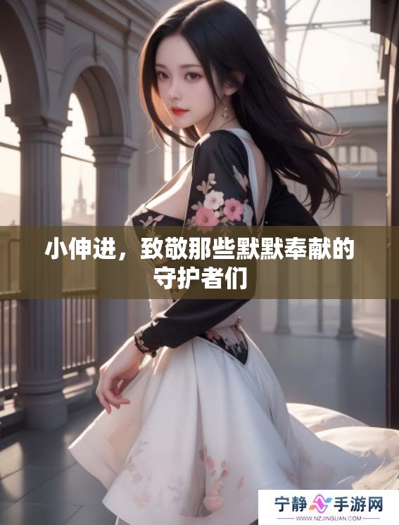 小伸进，致敬那些默默奉献的守护者们