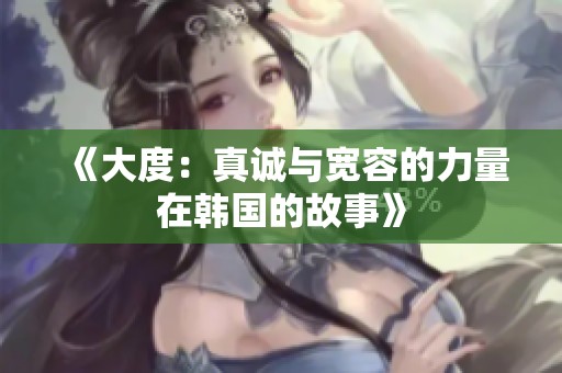 《大度：真诚与宽容的力量在韩国的故事》